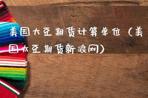 美国大豆期货计算单位（美国大豆期货新浪网）_https://www.boyangwujin.com_黄金期货_第1张