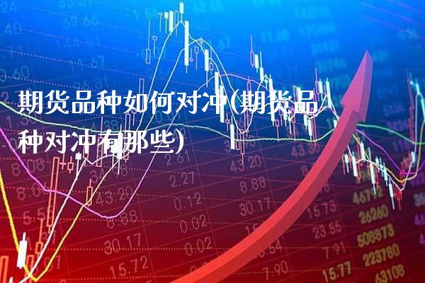 期货品种如何对冲(期货品种对冲有那些)_https://www.boyangwujin.com_内盘期货_第1张