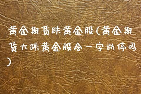 黄金期货跌黄金股(黄金期货大跌黄金股会一字趺停吗)_https://www.boyangwujin.com_期货科普_第1张