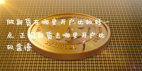 做期货在哪里开户比较好一点 正规期货去哪里开户比较靠谱