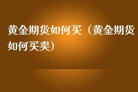 黄金期货如何买（黄金期货如何买卖）_https://www.boyangwujin.com_期货直播间_第1张
