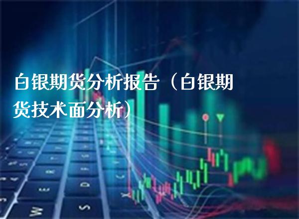 白银期货分析报告（白银期货技术面分析）_https://www.boyangwujin.com_期货直播间_第1张