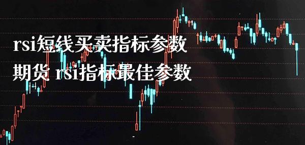 rsi短线买卖指标参数 期货 rsi指标最佳参数_https://www.boyangwujin.com_期货直播间_第1张