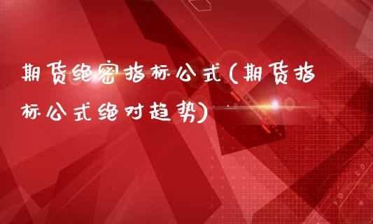期货绝密指标公式(期货指标公式绝对趋势)_https://www.boyangwujin.com_纳指期货_第1张