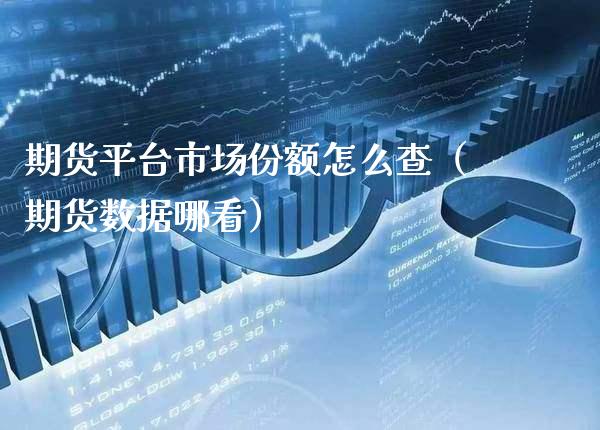 期货平台市场份额怎么查（期货数据哪看）