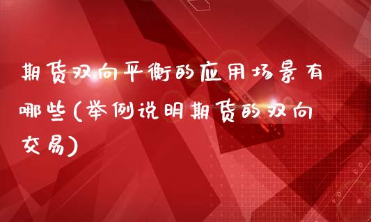 期货双向平衡的应用场景有哪些(举例说明期货的双向交易)_https://www.boyangwujin.com_原油期货_第1张