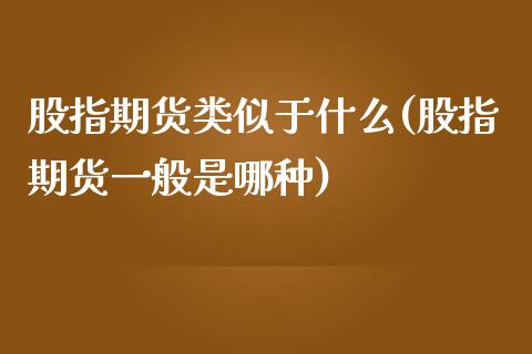 股指期货类似于什么(股指期货一般是哪种)_https://www.boyangwujin.com_恒指期货_第1张