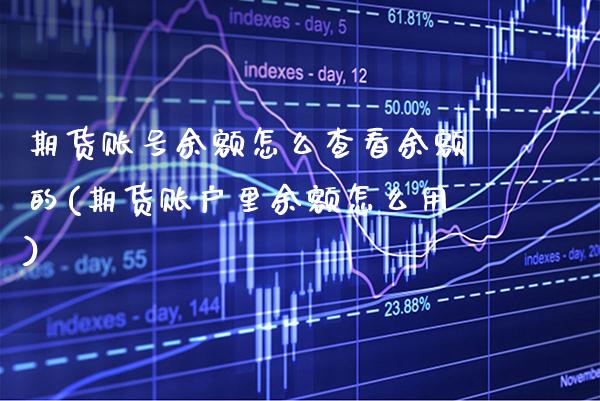 期货账号余额怎么查看余额的(期货账户里余额怎么用)_https://www.boyangwujin.com_期货直播间_第1张