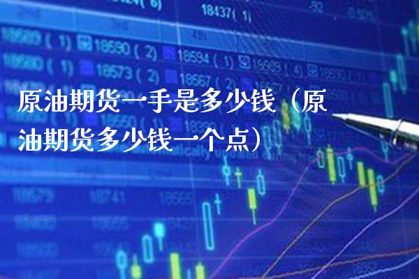 原油期货一手是多少钱（原油期货多少钱一个点）_https://www.boyangwujin.com_期货直播间_第1张