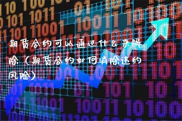 期货合约可以通过什么来解除（期货合约如何消除违约风险）_https://www.boyangwujin.com_道指期货_第1张
