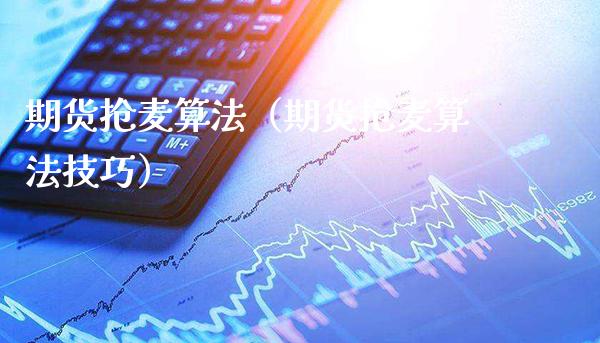 期货抢麦算法（期货抢麦算法技巧）_https://www.boyangwujin.com_期货直播间_第1张