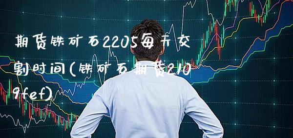 期货铁矿石2205每天交割时间(铁矿石期货2109fef)_https://www.boyangwujin.com_期货直播间_第1张