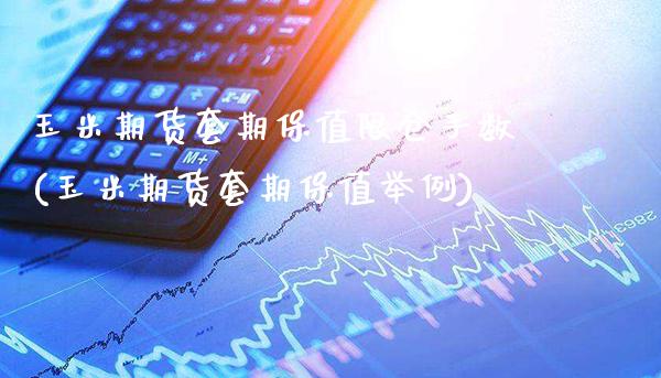 玉米期货套期保值限仓手数(玉米期货套期保值举例)_https://www.boyangwujin.com_期货直播间_第1张