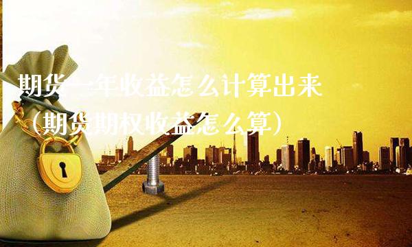 期货一年收益怎么计算出来（期货期权收益怎么算）_https://www.boyangwujin.com_期货直播间_第1张