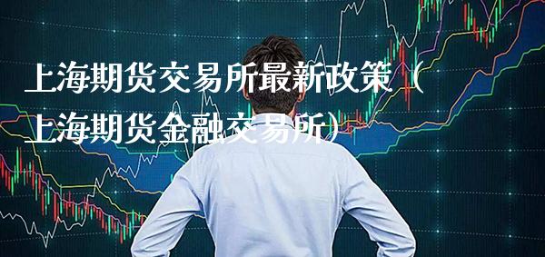 上海期货交易所最新政策（上海期货金融交易所）_https://www.boyangwujin.com_期货直播间_第1张