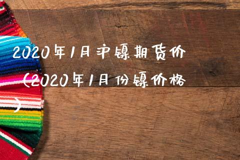 2020年1月沪镍期货价（2020年1月份镍价格）_https://www.boyangwujin.com_期货直播间_第1张