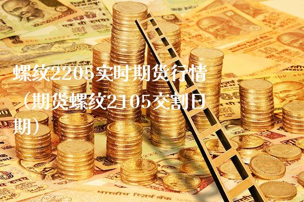 螺纹2205实时期货行情（期货螺纹2105交割日期）_https://www.boyangwujin.com_期货直播间_第1张
