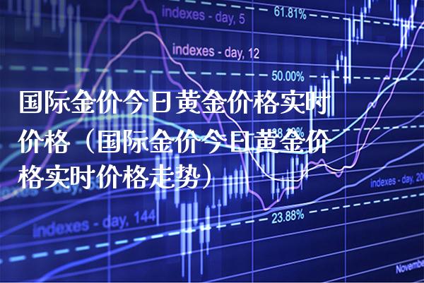 国际金价今日黄金价格实时价格（国际金价今日黄金价格实时价格走势）_https://www.boyangwujin.com_黄金期货_第1张