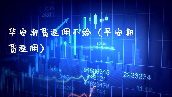 华安期货返佣不给（平安期货返佣）