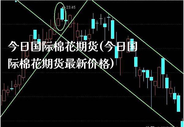 今日国际棉花期货(今日国际棉花期货最新价格)