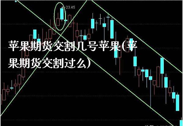 苹果期货交割几号苹果(苹果期货交割过么)_https://www.boyangwujin.com_期货直播间_第1张
