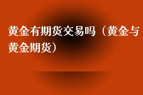 黄金有期货交易吗（黄金与黄金期货）_https://www.boyangwujin.com_期货直播间_第1张