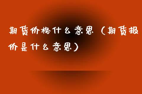 期货价格什么意思（期货报价是什么意思）_https://www.boyangwujin.com_期货直播间_第1张