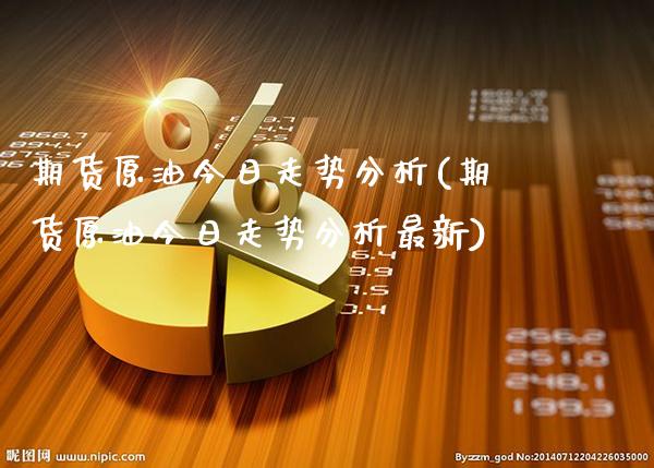 期货原油今日走势分析(期货原油今日走势分析最新)_https://www.boyangwujin.com_期货直播间_第1张