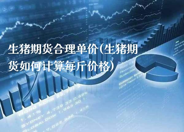 生猪期货合理单价(生猪期货如何计算每斤价格)_https://www.boyangwujin.com_期货直播间_第1张
