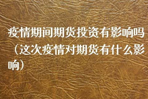 疫情期间期货投资有影响吗（这次疫情对期货有什么影响）_https://www.boyangwujin.com_期货直播间_第1张