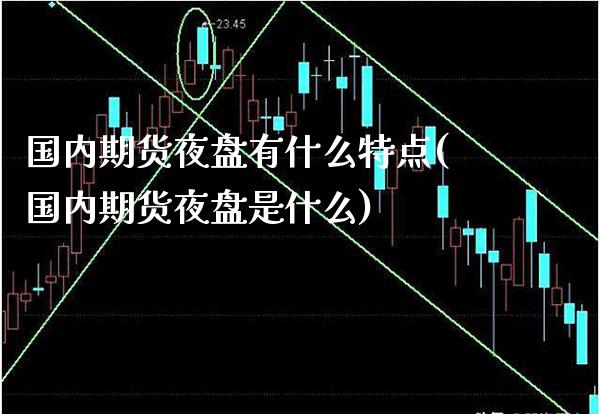 国内期货夜盘有什么特点(国内期货夜盘是什么)_https://www.boyangwujin.com_道指期货_第1张
