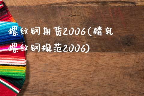 螺纹钢期货2006(精轧螺纹钢规范2006)_https://www.boyangwujin.com_期货直播间_第1张