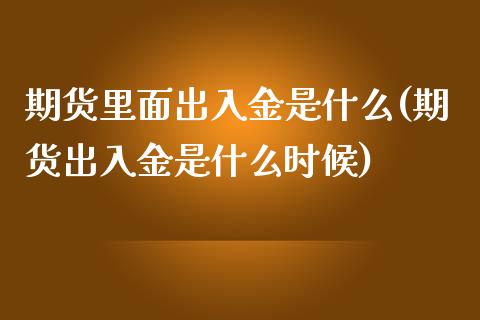 期货里面出入金是什么(期货出入金是什么时候)_https://www.boyangwujin.com_期货直播间_第1张