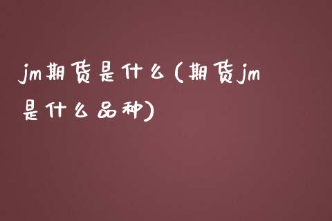 jm期货是什么(期货jm是什么品种)_https://www.boyangwujin.com_期货直播间_第1张
