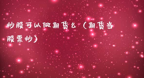 炒股可以做期货么（期货当股票炒）