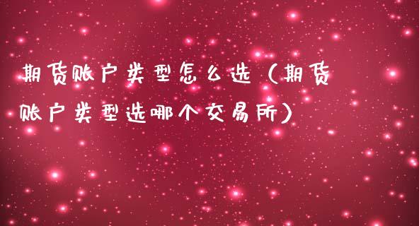 期货账户类型怎么选（期货账户类型选哪个交易所）