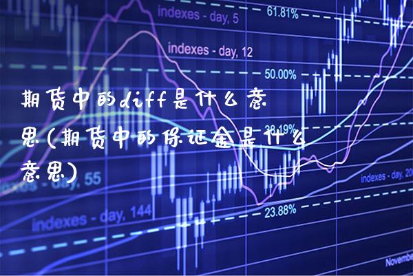 期货中的diff是什么意思(期货中的保证金是什么意思)_https://www.boyangwujin.com_期货直播间_第1张