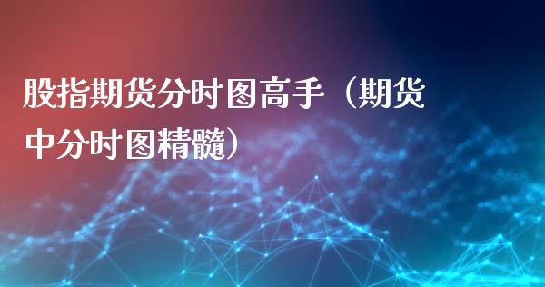 股指期货分时图高手（期货中分时图精髓）_https://www.boyangwujin.com_道指期货_第1张