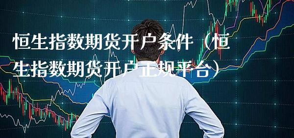 恒生指数期货开户条件（恒生指数期货开户正规平台）