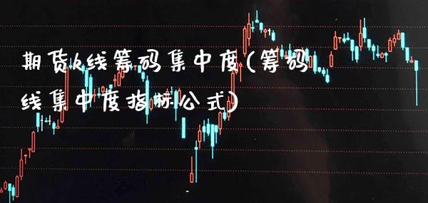 期货k线筹码集中度(筹码线集中度指标公式)_https://www.boyangwujin.com_白银期货_第1张