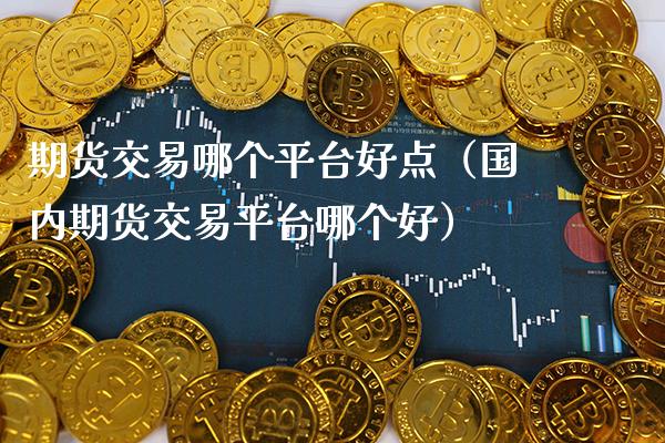 期货交易哪个平台好点（国内期货交易平台哪个好）_https://www.boyangwujin.com_黄金期货_第1张