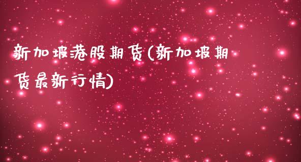 新加坡港股期货(新加坡期货最新行情)