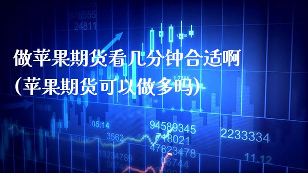 做苹果期货看几分钟合适啊(苹果期货可以做多吗)_https://www.boyangwujin.com_期货直播间_第1张