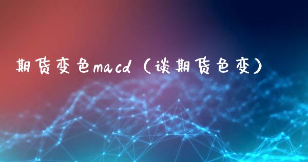 期货变色macd（谈期货色变）_https://www.boyangwujin.com_期货直播间_第1张