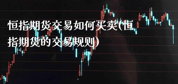 恒指期货交易如何买卖(恒指期货的交易规则)_https://www.boyangwujin.com_恒指期货_第1张