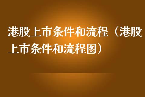 港股上市条件和流程（港股上市条件和流程图）