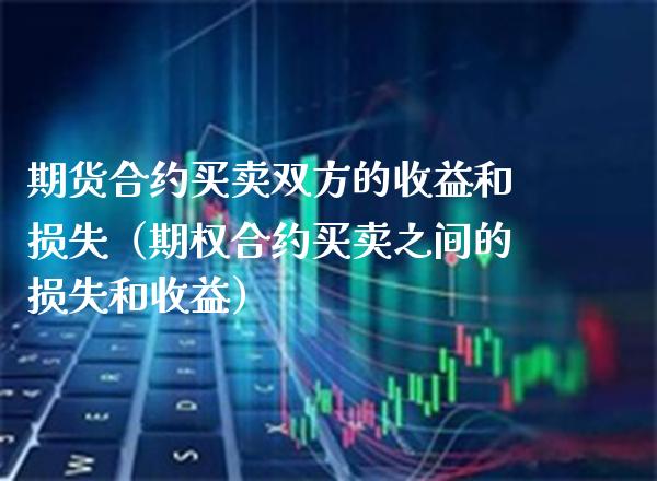 期货合约买卖双方的收益和损失（期权合约买卖之间的损失和收益）_https://www.boyangwujin.com_原油期货_第1张