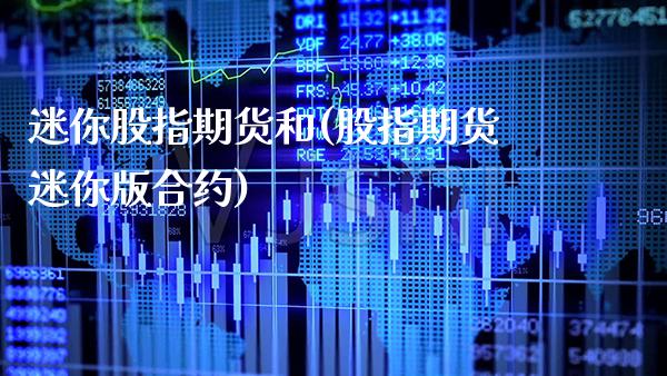 迷你股指期货和(股指期货迷你版合约)_https://www.boyangwujin.com_原油期货_第1张