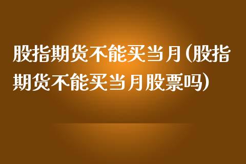 股指期货不能买当月(股指期货不能买当月股票吗)