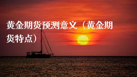 黄金期货预测意义（黄金期货特点）